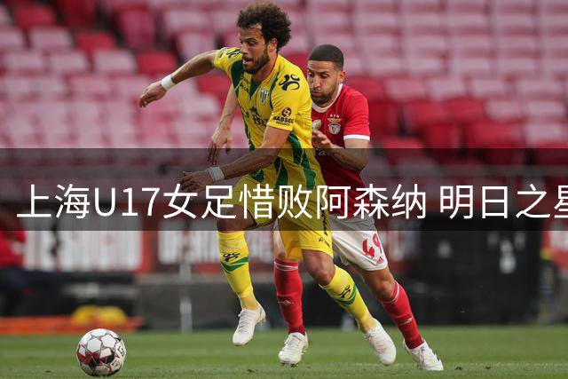 上海U17女足惜败阿森纳 明日之星冠军杯摘银