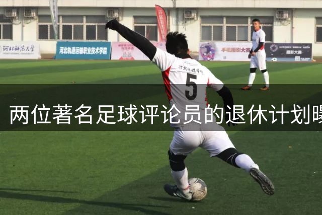 两位著名足球评论员的退休计划曝光
