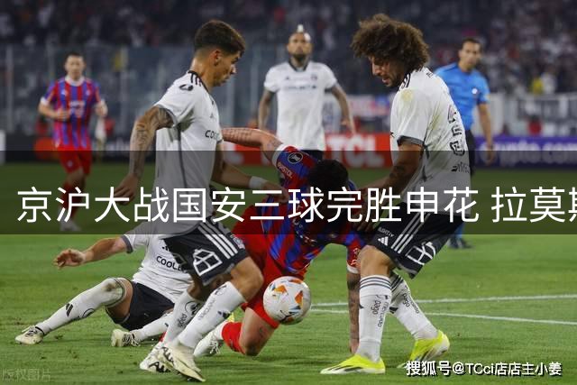 京沪大战国安三球完胜申花 拉莫斯领衔进攻侯森神勇救险
