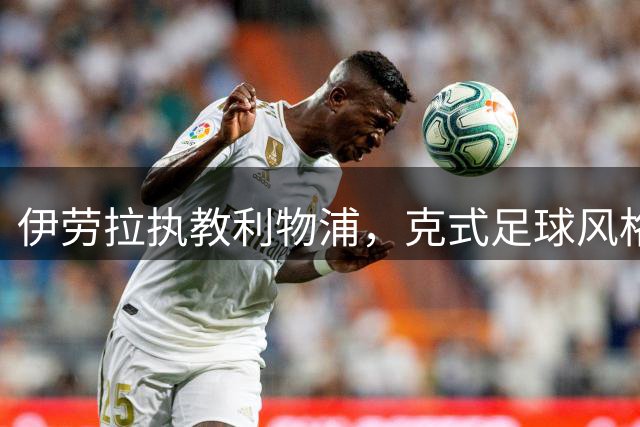 伊劳拉执教利物浦，克式足球风格或将重现安菲尔德
