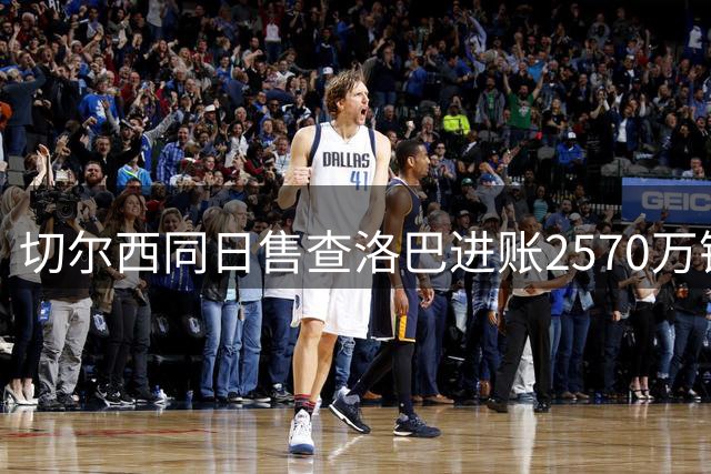 切尔西同日售查洛巴进账2570万镑，免签亨德森