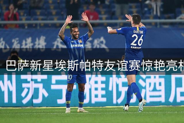 巴萨新星埃斯帕特友谊赛惊艳亮相 多面手属性引弗里克青睐