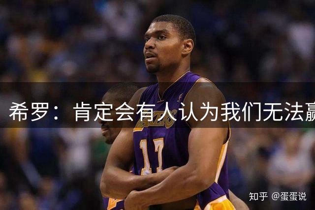 希罗：肯定会有人认为我们无法赢球 但这与我们的想法恰恰相反