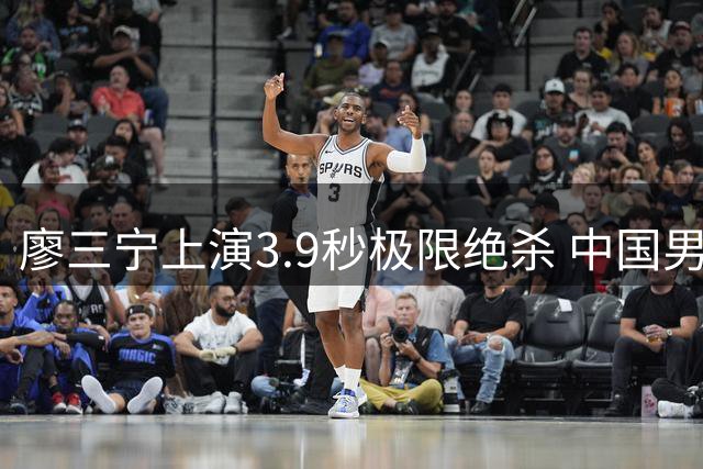 廖三宁上演3.9秒极限绝杀 中国男篮战术执行完美演绎