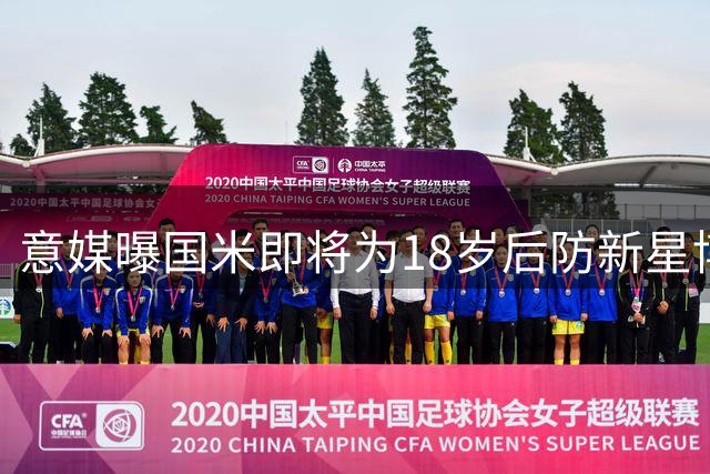 意媒曝国米即将为18岁后防新星博维奥加薪续约