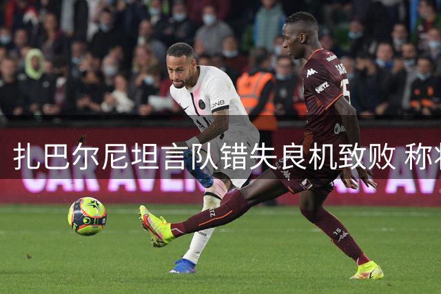 扎巴尔尼坦言队错失良机致败 称将全力以赴备战下轮赛事