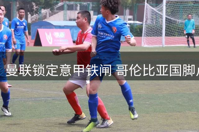 曼联锁定意甲铁闸 哥伦比亚国脚卢库米或成夏窗首签