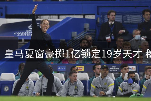 皇马夏窗豪掷1亿锁定19岁天才 穆帅回归后已签6将再造银河战舰