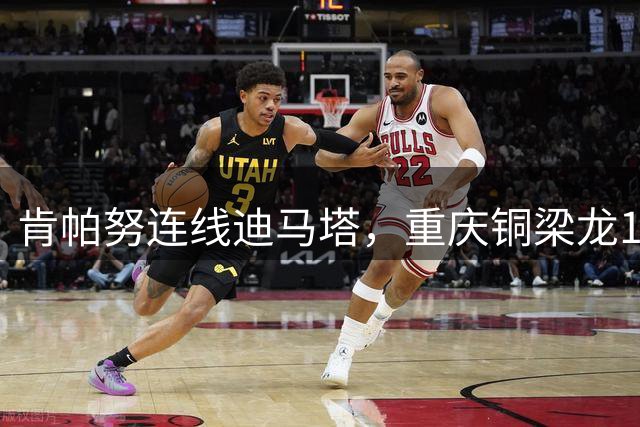 肯帕努连线迪马塔，重庆铜梁龙1比1战平浙江队