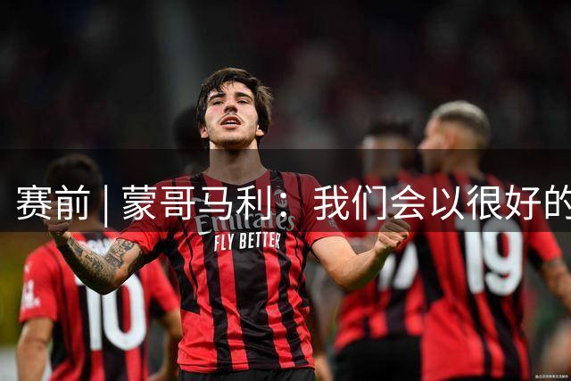 赛前 | 蒙哥马利：我们会以很好的面貌去面对这场比赛