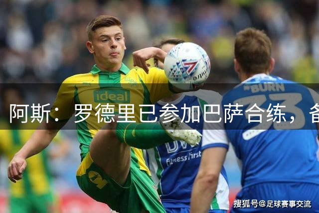 阿斯：罗德里已参加巴萨合练，备战战毕包
